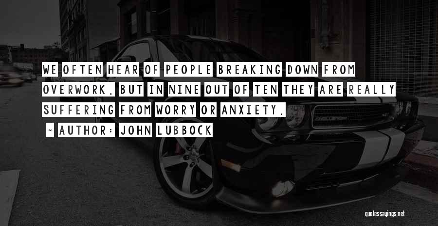 John Lubbock Quotes: We Often Hear Of People Breaking Down From Overwork, But In Nine Out Of Ten They Are Really Suffering From