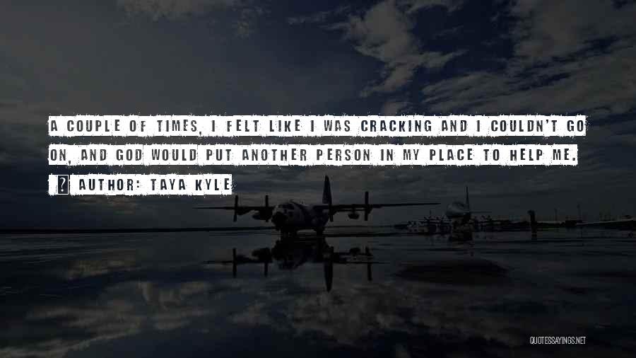 Taya Kyle Quotes: A Couple Of Times, I Felt Like I Was Cracking And I Couldn't Go On, And God Would Put Another