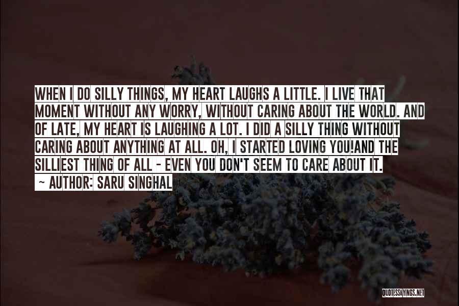 Saru Singhal Quotes: When I Do Silly Things, My Heart Laughs A Little. I Live That Moment Without Any Worry, Without Caring About