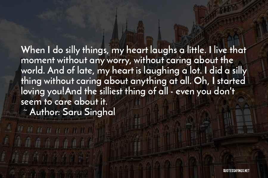 Saru Singhal Quotes: When I Do Silly Things, My Heart Laughs A Little. I Live That Moment Without Any Worry, Without Caring About