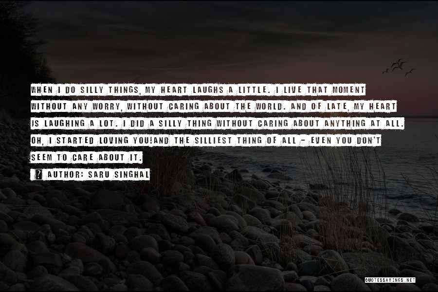 Saru Singhal Quotes: When I Do Silly Things, My Heart Laughs A Little. I Live That Moment Without Any Worry, Without Caring About