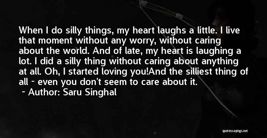 Saru Singhal Quotes: When I Do Silly Things, My Heart Laughs A Little. I Live That Moment Without Any Worry, Without Caring About