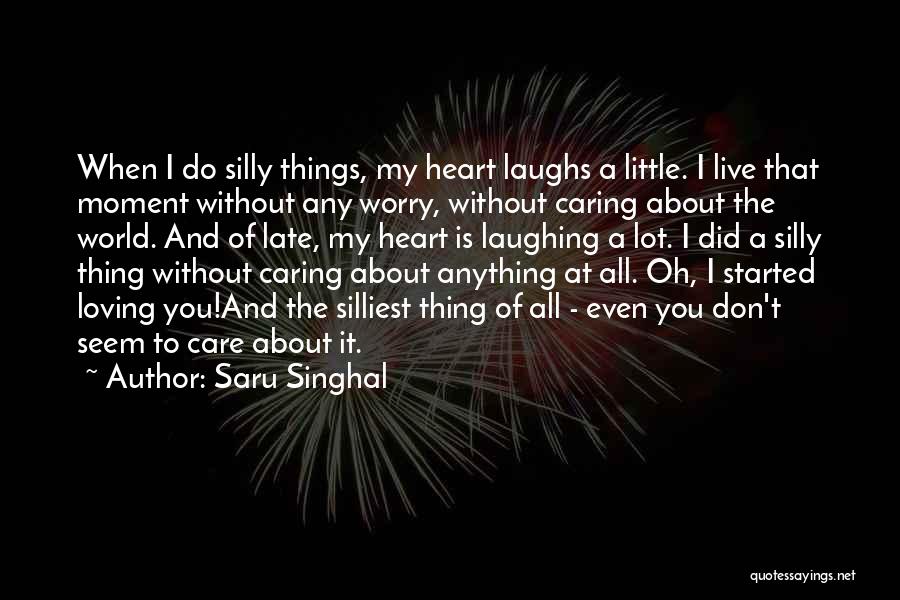 Saru Singhal Quotes: When I Do Silly Things, My Heart Laughs A Little. I Live That Moment Without Any Worry, Without Caring About