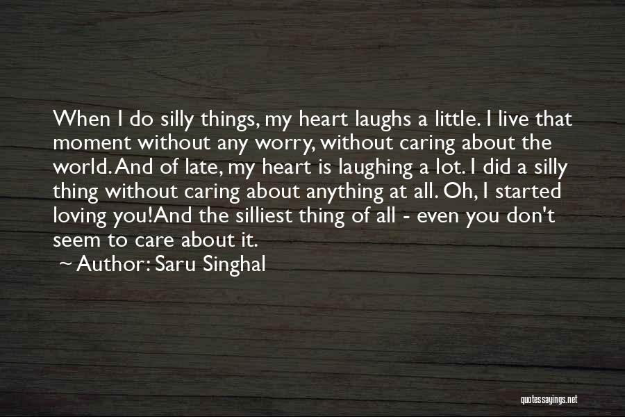 Saru Singhal Quotes: When I Do Silly Things, My Heart Laughs A Little. I Live That Moment Without Any Worry, Without Caring About