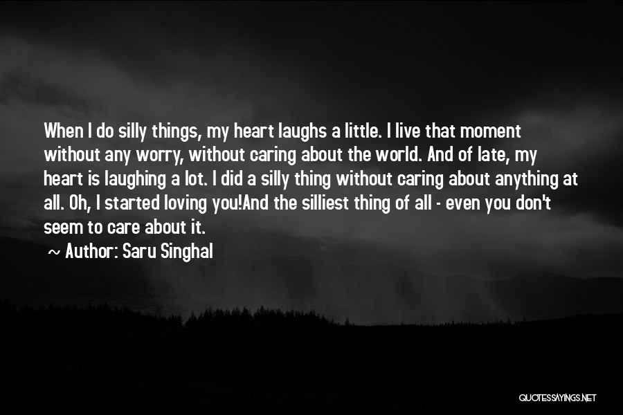 Saru Singhal Quotes: When I Do Silly Things, My Heart Laughs A Little. I Live That Moment Without Any Worry, Without Caring About