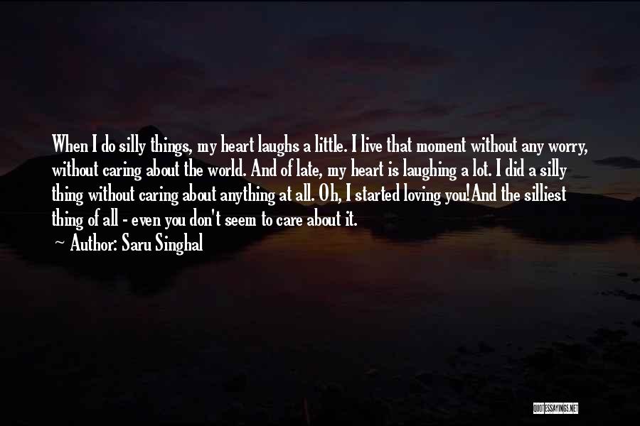 Saru Singhal Quotes: When I Do Silly Things, My Heart Laughs A Little. I Live That Moment Without Any Worry, Without Caring About