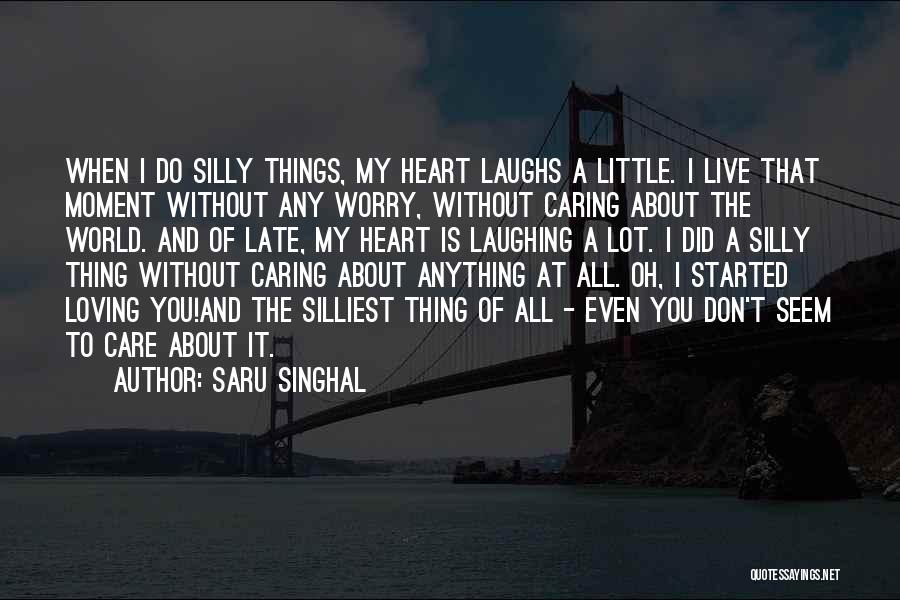 Saru Singhal Quotes: When I Do Silly Things, My Heart Laughs A Little. I Live That Moment Without Any Worry, Without Caring About