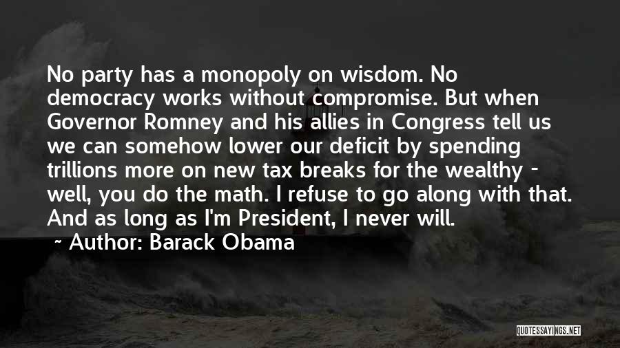 Barack Obama Quotes: No Party Has A Monopoly On Wisdom. No Democracy Works Without Compromise. But When Governor Romney And His Allies In