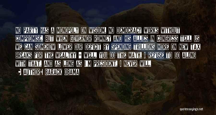 Barack Obama Quotes: No Party Has A Monopoly On Wisdom. No Democracy Works Without Compromise. But When Governor Romney And His Allies In