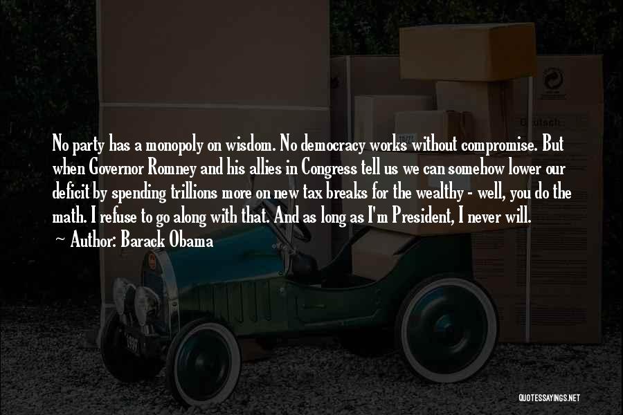 Barack Obama Quotes: No Party Has A Monopoly On Wisdom. No Democracy Works Without Compromise. But When Governor Romney And His Allies In