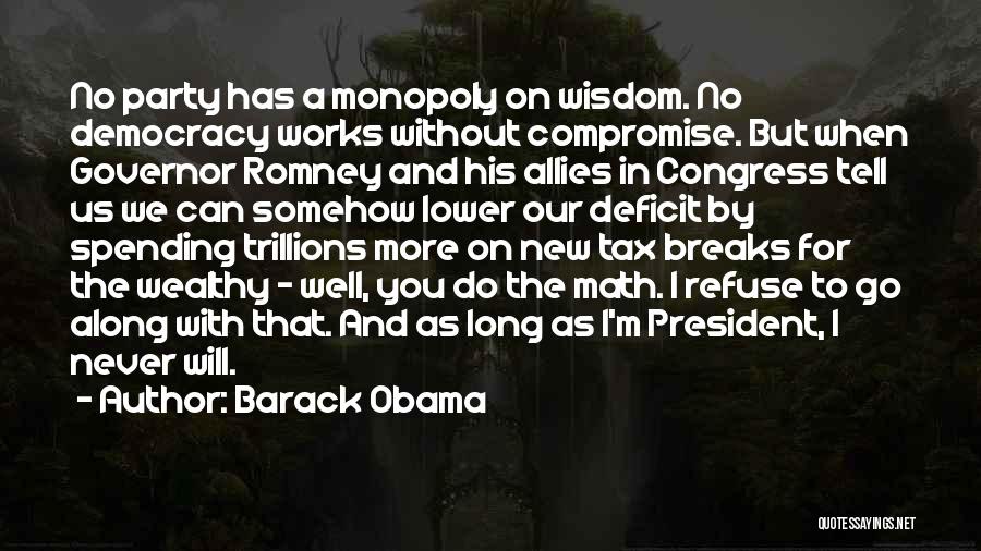 Barack Obama Quotes: No Party Has A Monopoly On Wisdom. No Democracy Works Without Compromise. But When Governor Romney And His Allies In