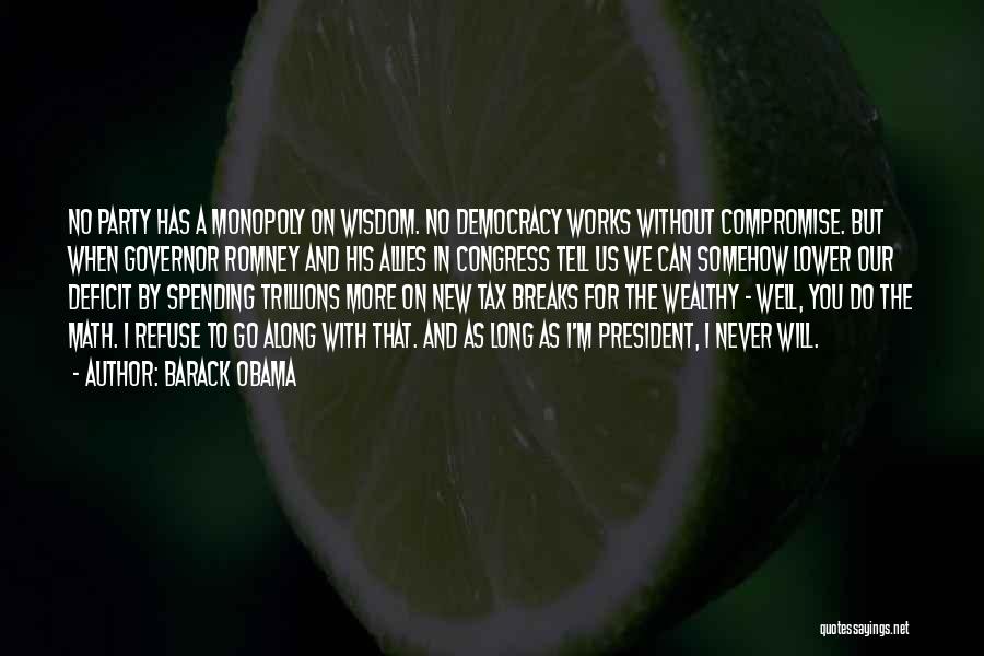 Barack Obama Quotes: No Party Has A Monopoly On Wisdom. No Democracy Works Without Compromise. But When Governor Romney And His Allies In