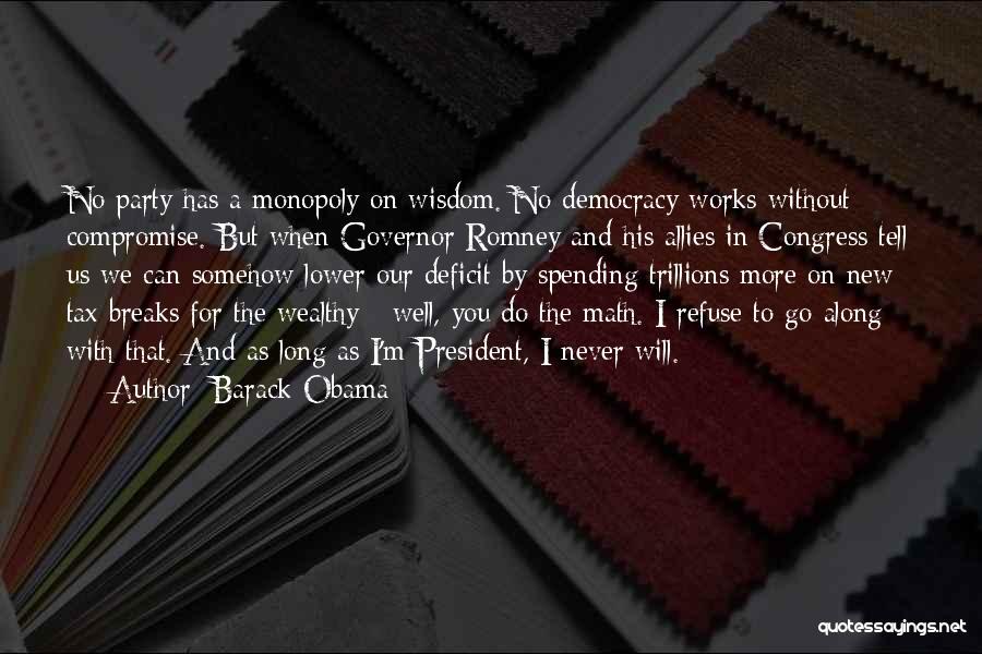 Barack Obama Quotes: No Party Has A Monopoly On Wisdom. No Democracy Works Without Compromise. But When Governor Romney And His Allies In