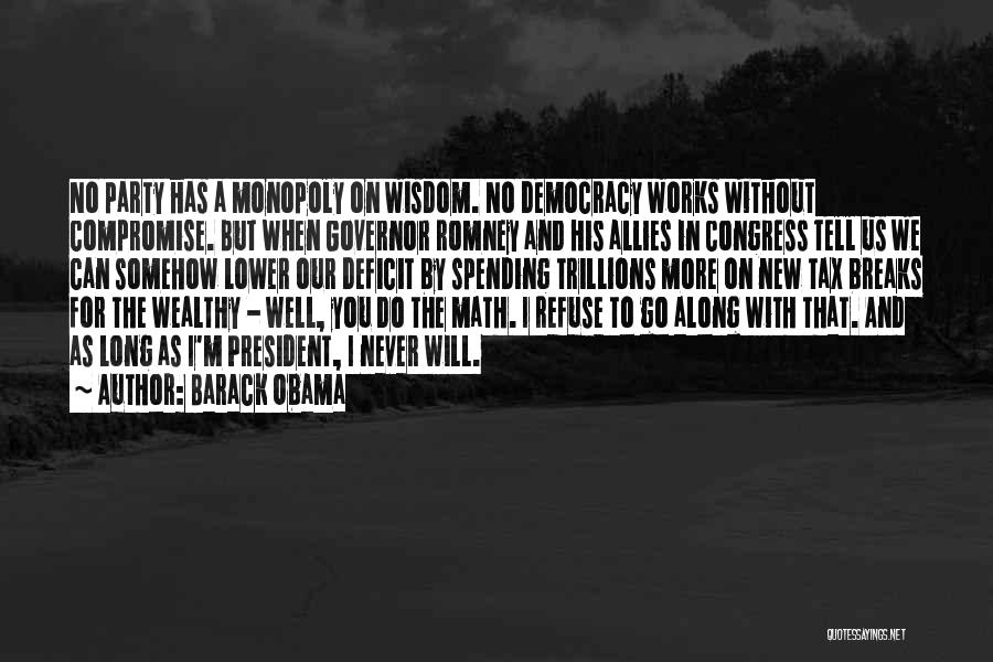 Barack Obama Quotes: No Party Has A Monopoly On Wisdom. No Democracy Works Without Compromise. But When Governor Romney And His Allies In