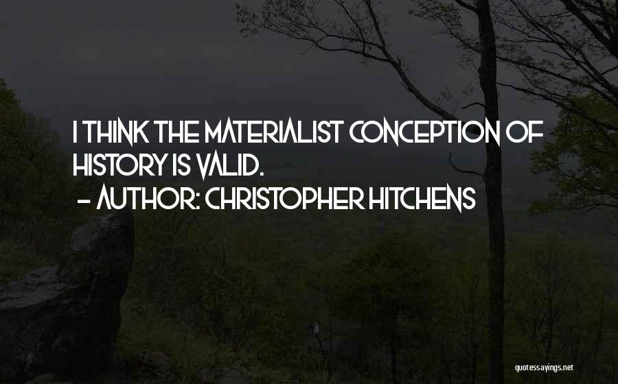Christopher Hitchens Quotes: I Think The Materialist Conception Of History Is Valid.
