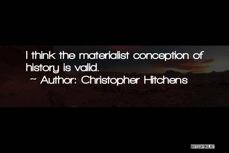 Christopher Hitchens Quotes: I Think The Materialist Conception Of History Is Valid.