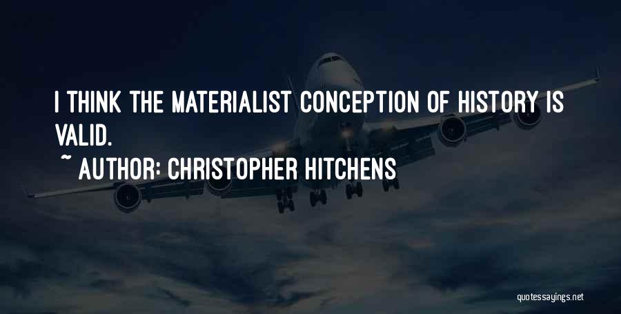 Christopher Hitchens Quotes: I Think The Materialist Conception Of History Is Valid.