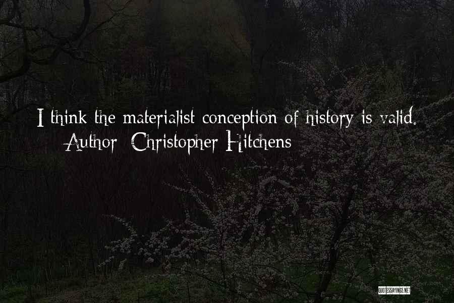 Christopher Hitchens Quotes: I Think The Materialist Conception Of History Is Valid.