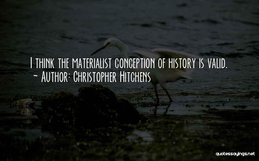 Christopher Hitchens Quotes: I Think The Materialist Conception Of History Is Valid.