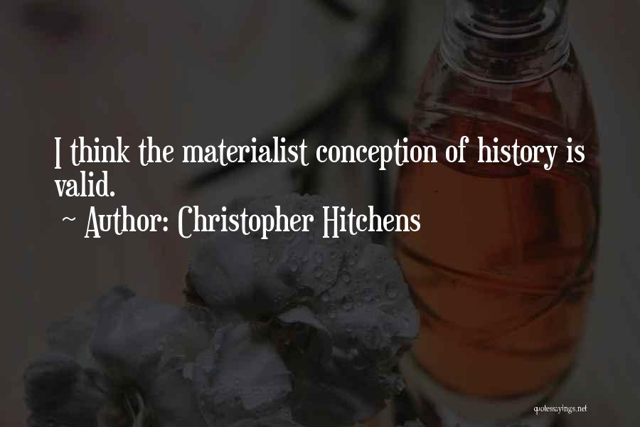 Christopher Hitchens Quotes: I Think The Materialist Conception Of History Is Valid.