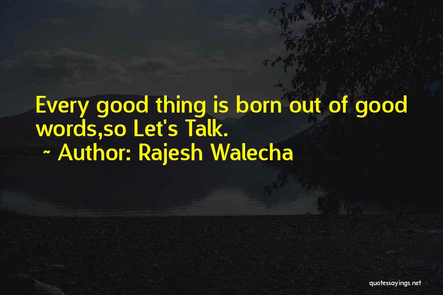 Rajesh Walecha Quotes: Every Good Thing Is Born Out Of Good Words,so Let's Talk.