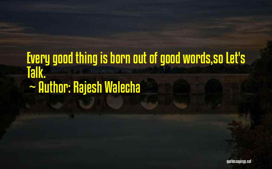 Rajesh Walecha Quotes: Every Good Thing Is Born Out Of Good Words,so Let's Talk.