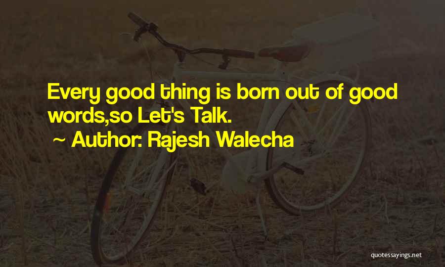 Rajesh Walecha Quotes: Every Good Thing Is Born Out Of Good Words,so Let's Talk.