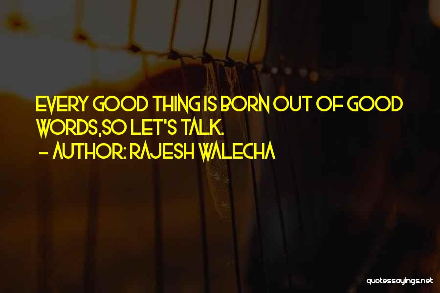 Rajesh Walecha Quotes: Every Good Thing Is Born Out Of Good Words,so Let's Talk.