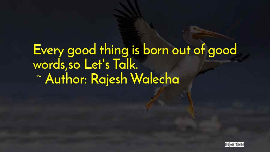 Rajesh Walecha Quotes: Every Good Thing Is Born Out Of Good Words,so Let's Talk.