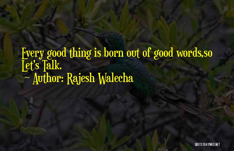 Rajesh Walecha Quotes: Every Good Thing Is Born Out Of Good Words,so Let's Talk.