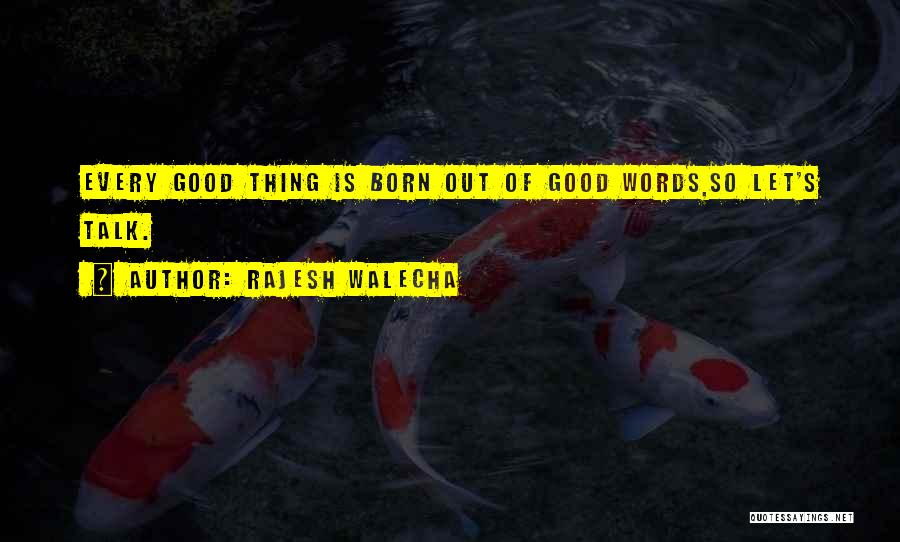 Rajesh Walecha Quotes: Every Good Thing Is Born Out Of Good Words,so Let's Talk.