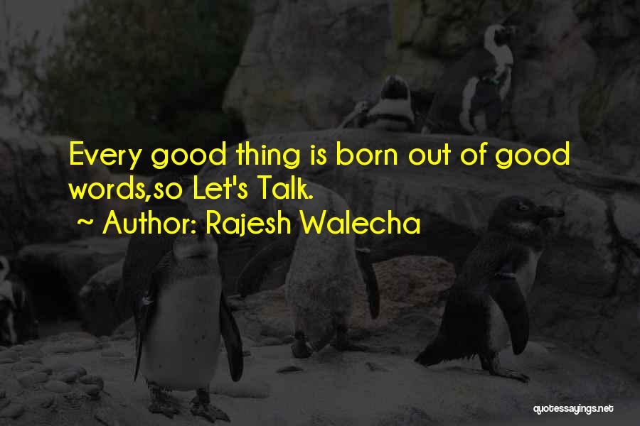 Rajesh Walecha Quotes: Every Good Thing Is Born Out Of Good Words,so Let's Talk.