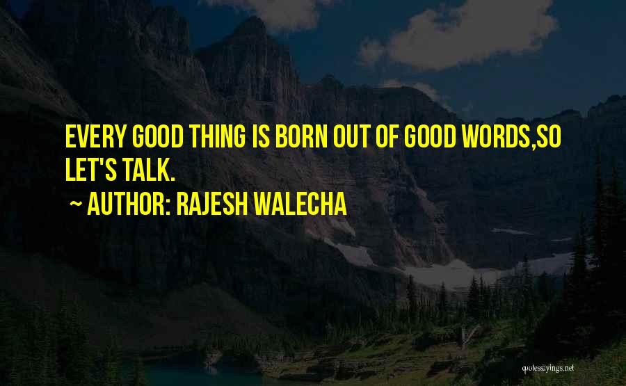 Rajesh Walecha Quotes: Every Good Thing Is Born Out Of Good Words,so Let's Talk.