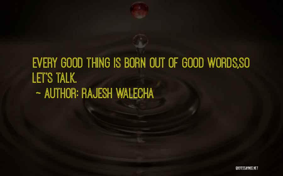 Rajesh Walecha Quotes: Every Good Thing Is Born Out Of Good Words,so Let's Talk.