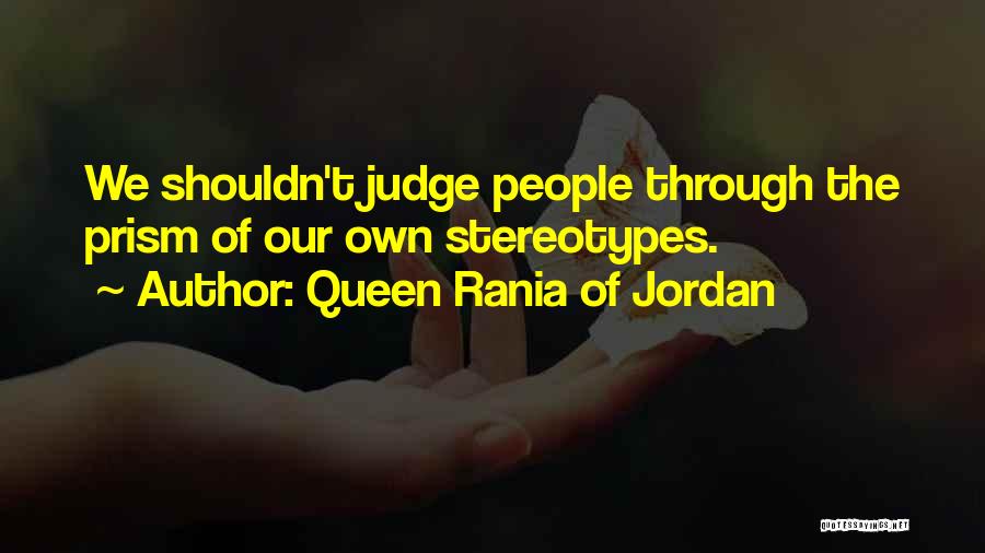 Queen Rania Of Jordan Quotes: We Shouldn't Judge People Through The Prism Of Our Own Stereotypes.