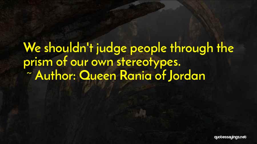 Queen Rania Of Jordan Quotes: We Shouldn't Judge People Through The Prism Of Our Own Stereotypes.