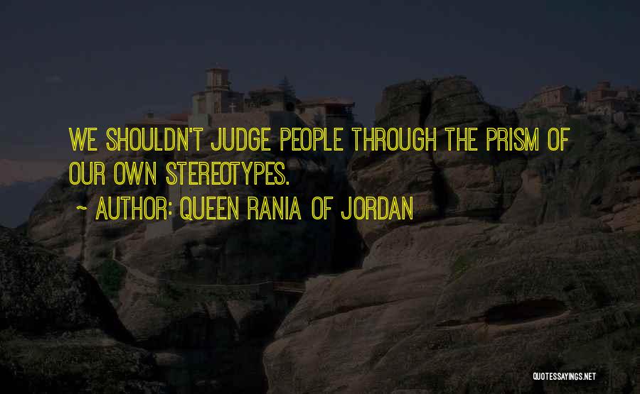 Queen Rania Of Jordan Quotes: We Shouldn't Judge People Through The Prism Of Our Own Stereotypes.