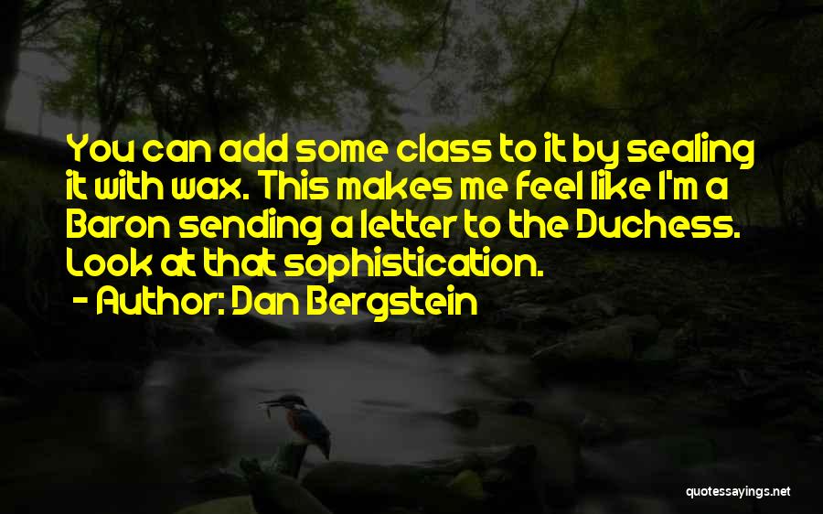 Dan Bergstein Quotes: You Can Add Some Class To It By Sealing It With Wax. This Makes Me Feel Like I'm A Baron
