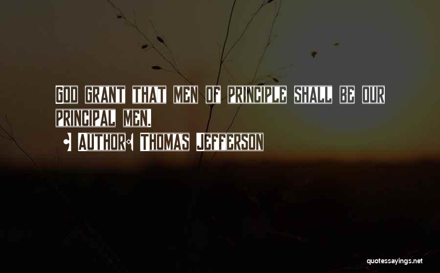 Thomas Jefferson Quotes: God Grant That Men Of Principle Shall Be Our Principal Men.