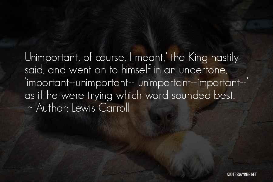 Lewis Carroll Quotes: Unimportant, Of Course, I Meant,' The King Hastily Said, And Went On To Himself In An Undertone, 'important--unimportant-- Unimportant--important--' As