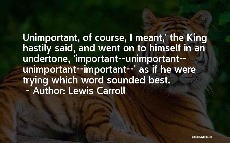 Lewis Carroll Quotes: Unimportant, Of Course, I Meant,' The King Hastily Said, And Went On To Himself In An Undertone, 'important--unimportant-- Unimportant--important--' As