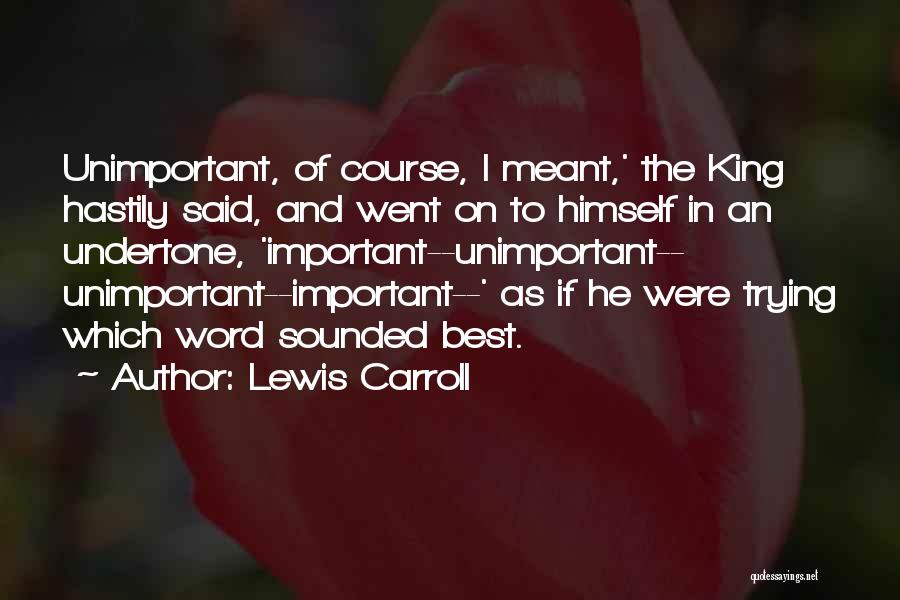 Lewis Carroll Quotes: Unimportant, Of Course, I Meant,' The King Hastily Said, And Went On To Himself In An Undertone, 'important--unimportant-- Unimportant--important--' As