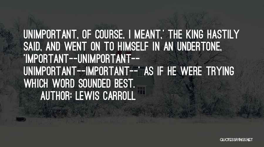 Lewis Carroll Quotes: Unimportant, Of Course, I Meant,' The King Hastily Said, And Went On To Himself In An Undertone, 'important--unimportant-- Unimportant--important--' As