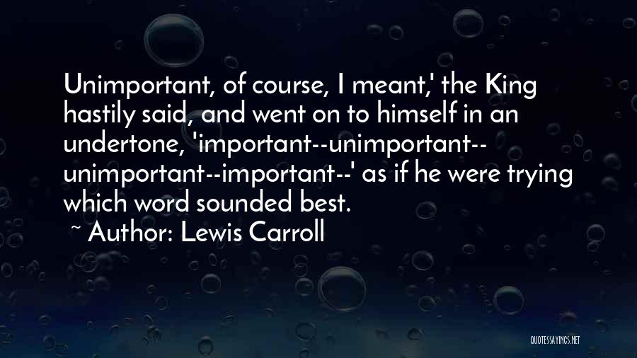 Lewis Carroll Quotes: Unimportant, Of Course, I Meant,' The King Hastily Said, And Went On To Himself In An Undertone, 'important--unimportant-- Unimportant--important--' As