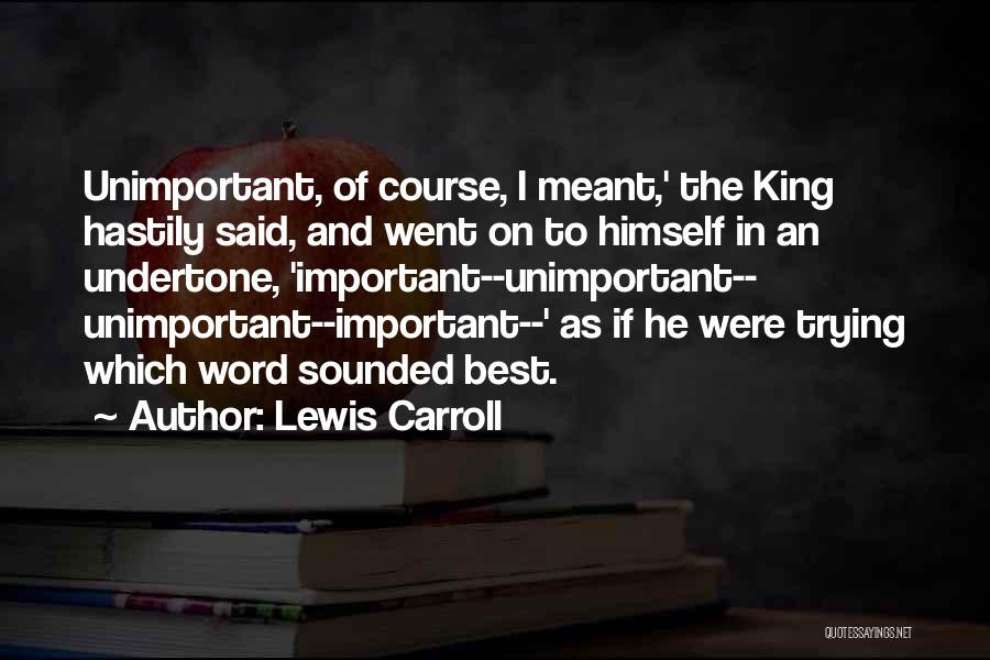 Lewis Carroll Quotes: Unimportant, Of Course, I Meant,' The King Hastily Said, And Went On To Himself In An Undertone, 'important--unimportant-- Unimportant--important--' As