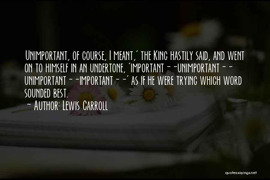 Lewis Carroll Quotes: Unimportant, Of Course, I Meant,' The King Hastily Said, And Went On To Himself In An Undertone, 'important--unimportant-- Unimportant--important--' As