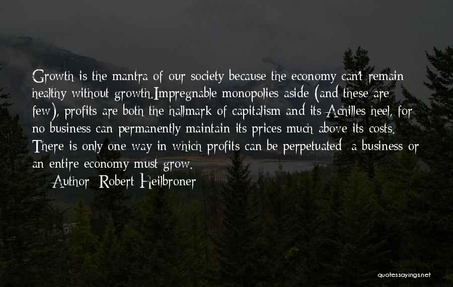 Robert Heilbroner Quotes: Growth Is The Mantra Of Our Society Because The Economy Can't Remain Healthy Without Growth.impregnable Monopolies Aside (and These Are