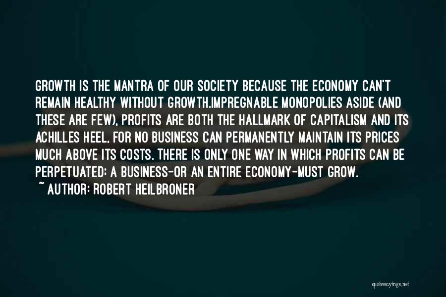 Robert Heilbroner Quotes: Growth Is The Mantra Of Our Society Because The Economy Can't Remain Healthy Without Growth.impregnable Monopolies Aside (and These Are