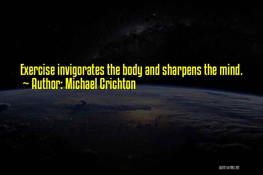 Michael Crichton Quotes: Exercise Invigorates The Body And Sharpens The Mind.