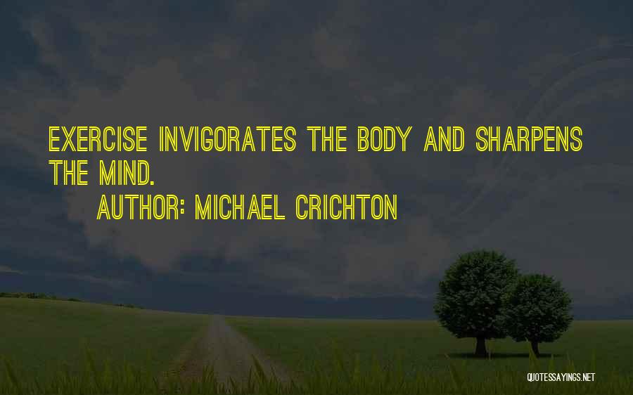 Michael Crichton Quotes: Exercise Invigorates The Body And Sharpens The Mind.